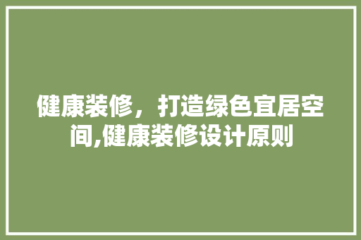 健康装修，打造绿色宜居空间,健康装修设计原则  第1张