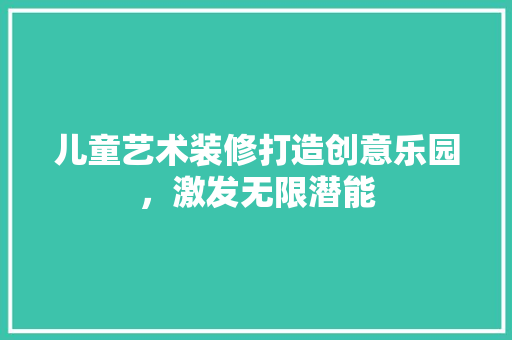 儿童艺术装修打造创意乐园，激发无限潜能