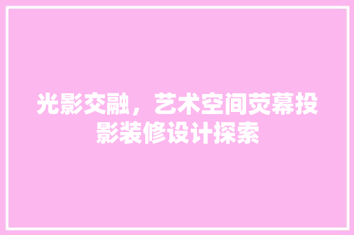 光影交融，艺术空间荧幕投影装修设计探索