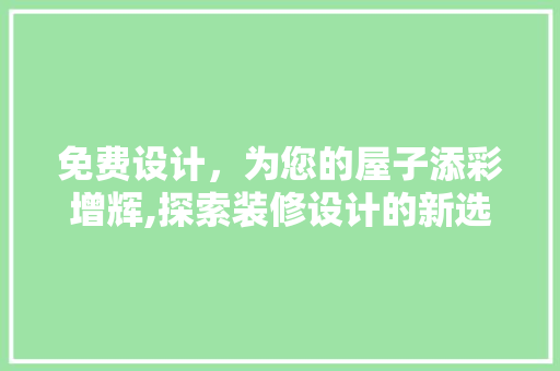 免费设计，为您的屋子添彩增辉,探索装修设计的新选择