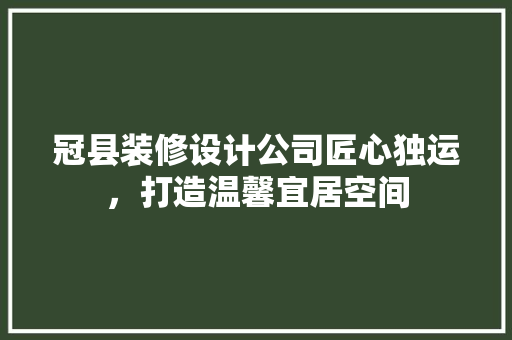 冠县装修设计公司匠心独运，打造温馨宜居空间