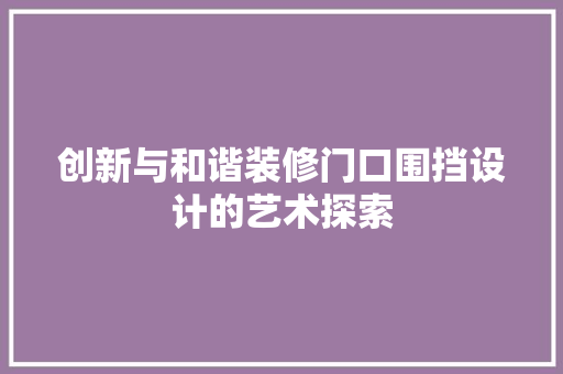 创新与和谐装修门口围挡设计的艺术探索