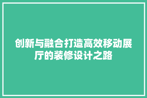 创新与融合打造高效移动展厅的装修设计之路
