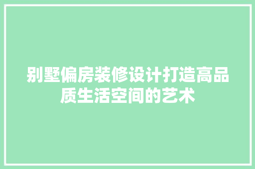 别墅偏房装修设计打造高品质生活空间的艺术