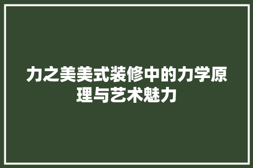 力之美美式装修中的力学原理与艺术魅力