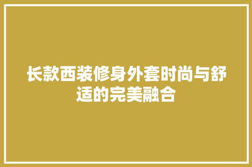 长款西装修身外套时尚与舒适的完美融合  第1张