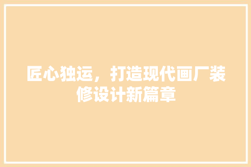 匠心独运，打造现代画厂装修设计新篇章