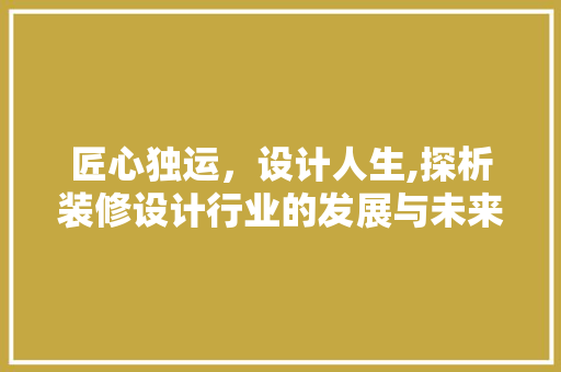 匠心独运，设计人生,探析装修设计行业的发展与未来  第1张