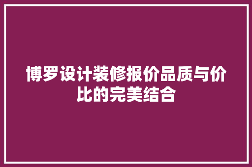 博罗设计装修报价品质与价比的完美结合  第1张