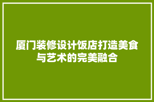 厦门装修设计饭店打造美食与艺术的完美融合
