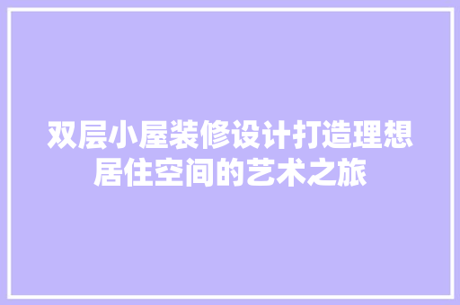 双层小屋装修设计打造理想居住空间的艺术之旅