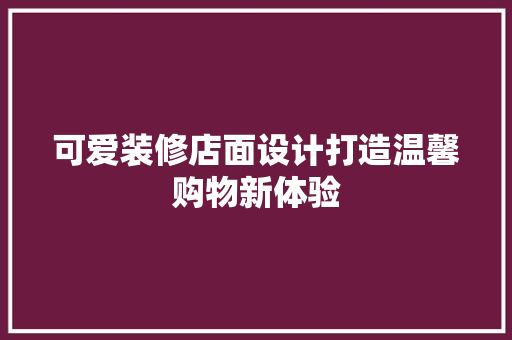 可爱装修店面设计打造温馨购物新体验