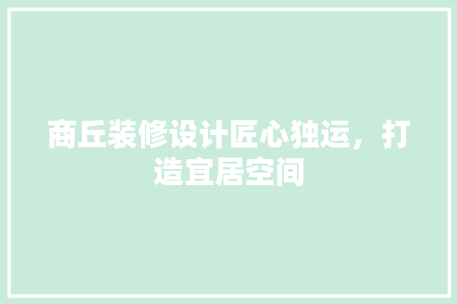 商丘装修设计匠心独运，打造宜居空间