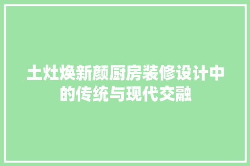 土灶焕新颜厨房装修设计中的传统与现代交融  第1张
