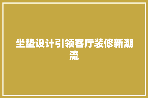 坐垫设计引领客厅装修新潮流