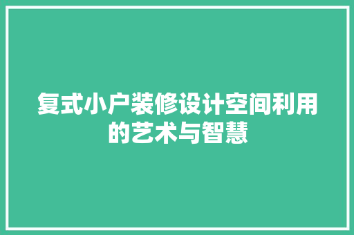 复式小户装修设计空间利用的艺术与智慧