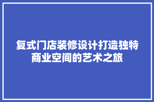 复式门店装修设计打造独特商业空间的艺术之旅  第1张