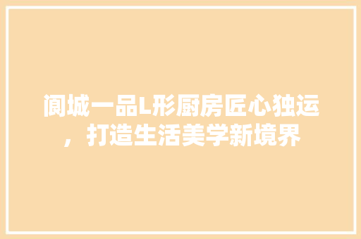 阆城一品L形厨房匠心独运，打造生活美学新境界