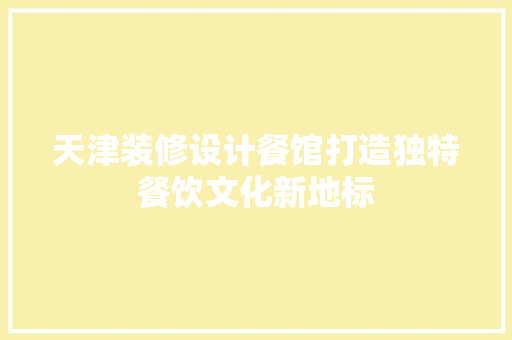 天津装修设计餐馆打造独特餐饮文化新地标