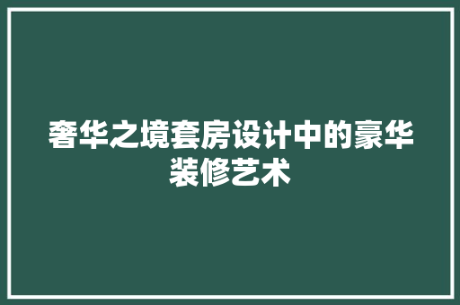 奢华之境套房设计中的豪华装修艺术