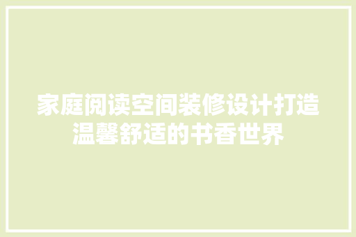 家庭阅读空间装修设计打造温馨舒适的书香世界  第1张