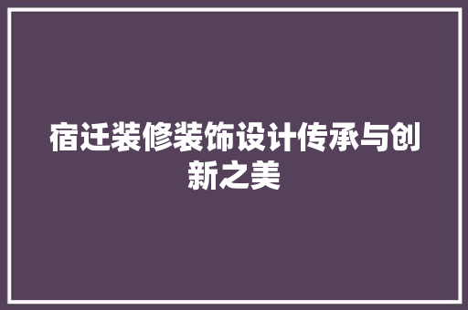 宿迁装修装饰设计传承与创新之美