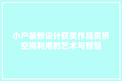 小户装修设计获奖作品赏析空间利用的艺术与智慧