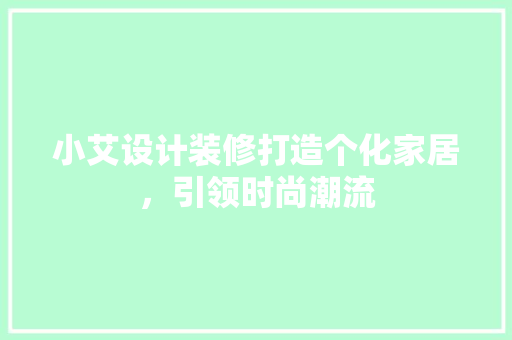 小艾设计装修打造个化家居，引领时尚潮流  第1张