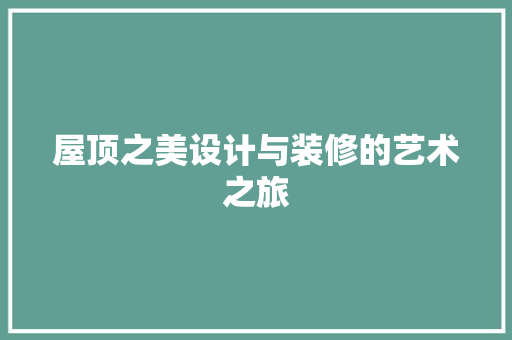 屋顶之美设计与装修的艺术之旅  第1张