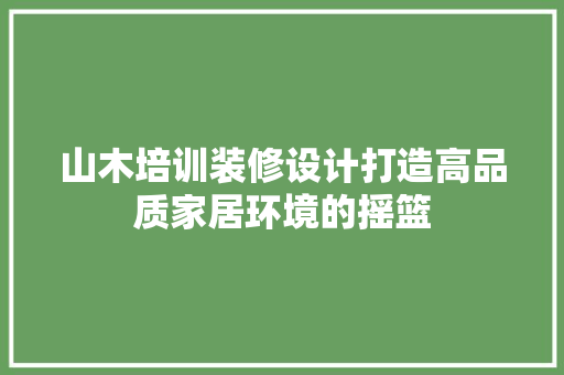 山木培训装修设计打造高品质家居环境的摇篮