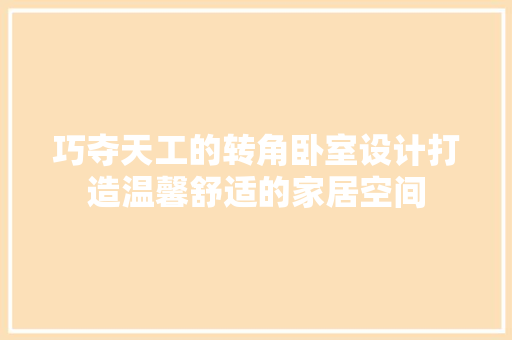 巧夺天工的转角卧室设计打造温馨舒适的家居空间
