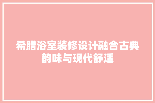 希腊浴室装修设计融合古典韵味与现代舒适  第1张
