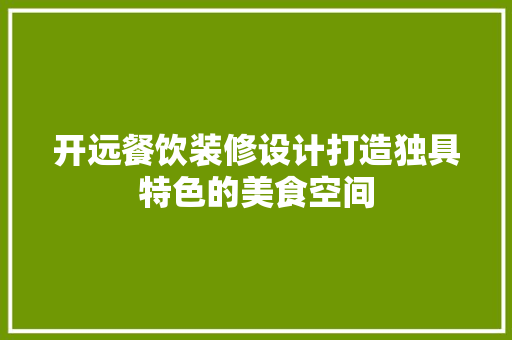 开远餐饮装修设计打造独具特色的美食空间