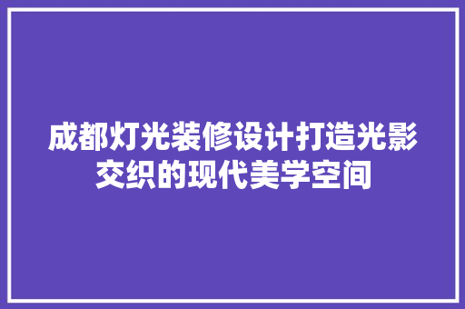 成都灯光装修设计打造光影交织的现代美学空间