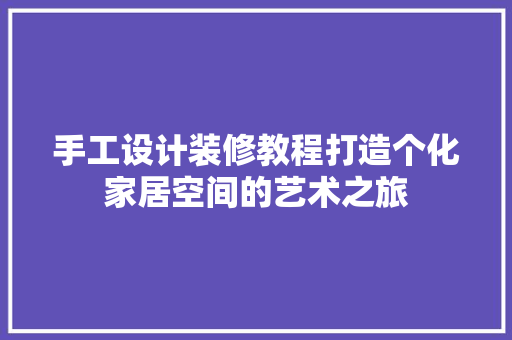 手工设计装修教程打造个化家居空间的艺术之旅