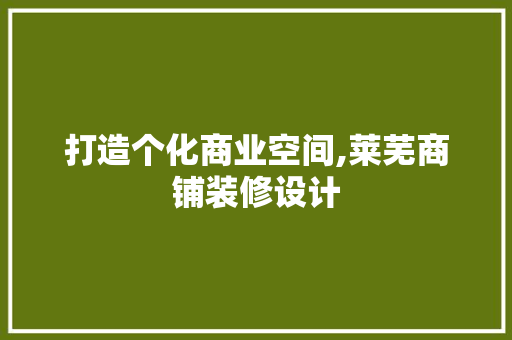 打造个化商业空间,莱芜商铺装修设计