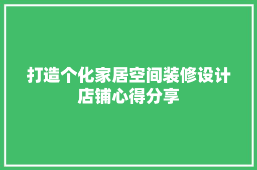 打造个化家居空间装修设计店铺心得分享