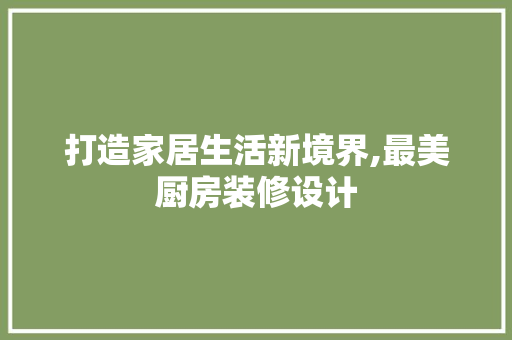 打造家居生活新境界,最美厨房装修设计