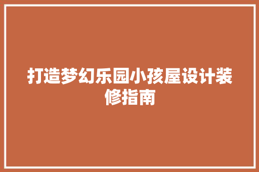 打造梦幻乐园小孩屋设计装修指南  第1张