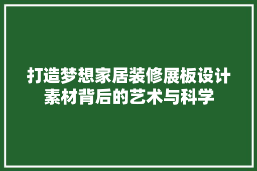 打造梦想家居装修展板设计素材背后的艺术与科学