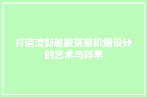 打造清新雅致茶室排烟设计的艺术与科学  第1张
