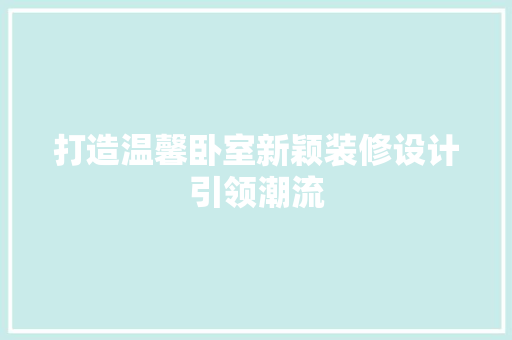 打造温馨卧室新颖装修设计引领潮流