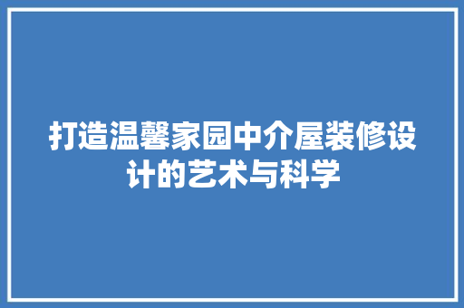 打造温馨家园中介屋装修设计的艺术与科学