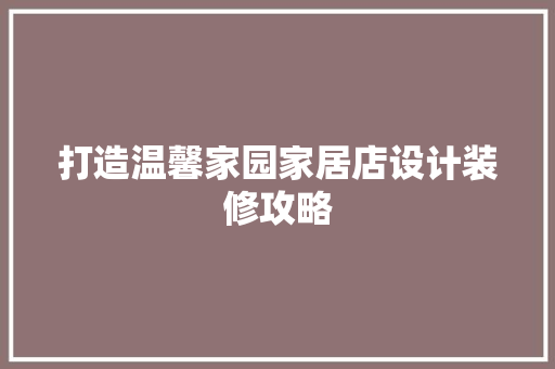 打造温馨家园家居店设计装修攻略