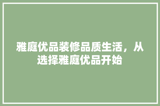 雅庭优品装修品质生活，从选择雅庭优品开始