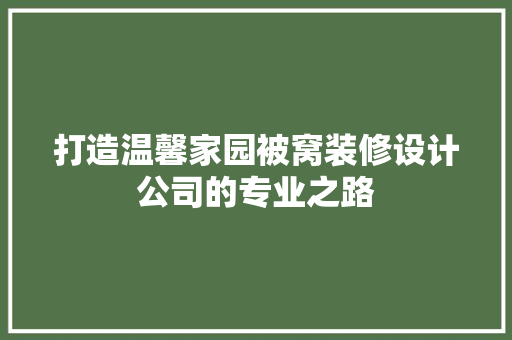 打造温馨家园被窝装修设计公司的专业之路
