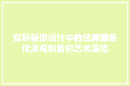 探析装修设计中的经典图案传承与创新的艺术演绎