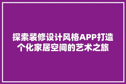 探索装修设计风格APP打造个化家居空间的艺术之旅