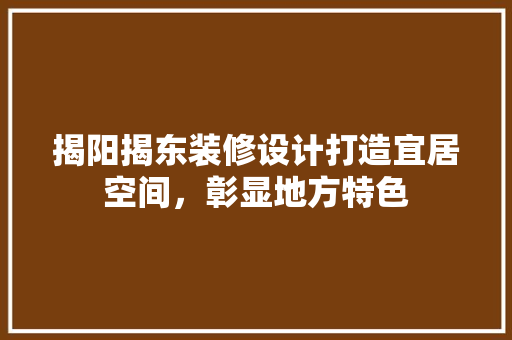 揭阳揭东装修设计打造宜居空间，彰显地方特色  第1张