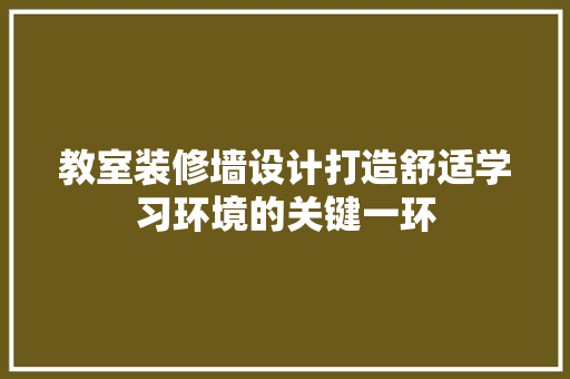 教室装修墙设计打造舒适学习环境的关键一环